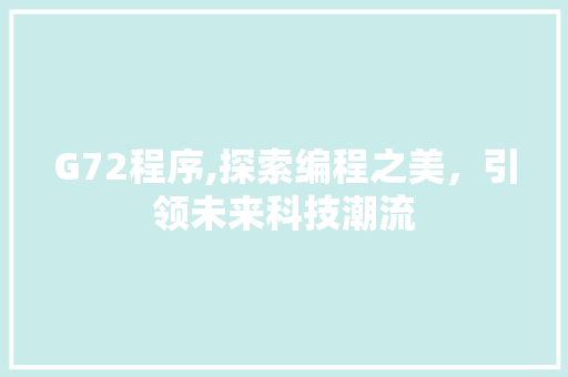 G72程序,探索编程之美，引领未来科技潮流 G72程序,探索编程之美，引领未来科技潮流 搜狗SEO