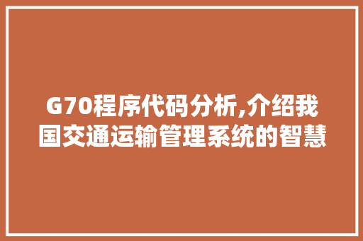 G70程序代码分析,介绍我国交通运输管理系统的智慧核心 G70程序代码分析,介绍我国交通运输管理系统的智慧核心 百度SEO