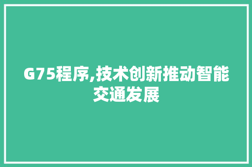 G75程序,技术创新推动智能交通发展 G75程序,技术创新推动智能交通发展 神马SEO