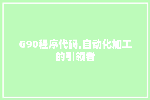 G90程序代码,自动化加工的引领者