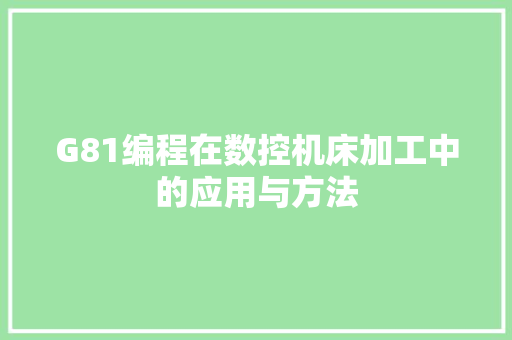 G81编程在数控机床加工中的应用与方法