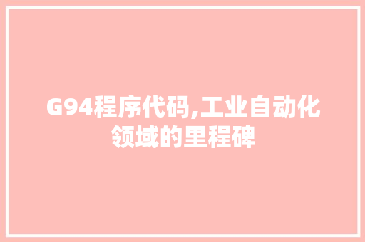 G94程序代码,工业自动化领域的里程碑 G94程序代码,工业自动化领域的里程碑 神马SEO