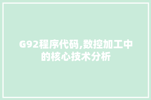 G92程序代码,数控加工中的核心技术分析