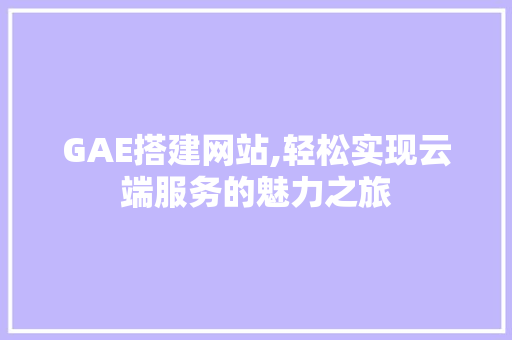 GAE搭建网站,轻松实现云端服务的魅力之旅