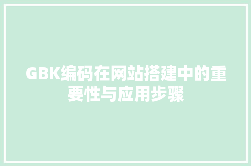 GBK编码在网站搭建中的重要性与应用步骤