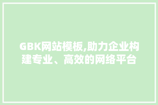 GBK网站模板,助力企业构建专业、高效的网络平台 GBK网站模板,助力企业构建专业、高效的网络平台 网站建设公司