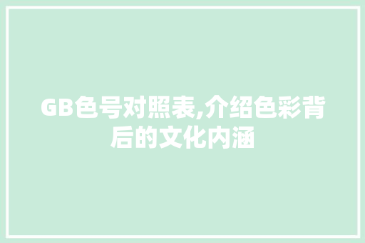 GB色号对照表,介绍色彩背后的文化内涵