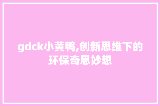 gdck小黄鸭,创新思维下的环保奇思妙想
