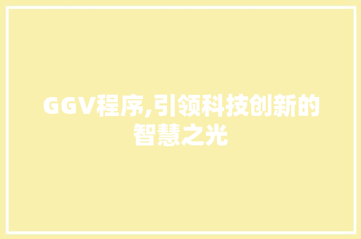 GGV程序,引领科技创新的智慧之光 GGV程序,引领科技创新的智慧之光 神马SEO