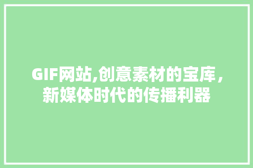 GIF网站,创意素材的宝库，新媒体时代的传播利器