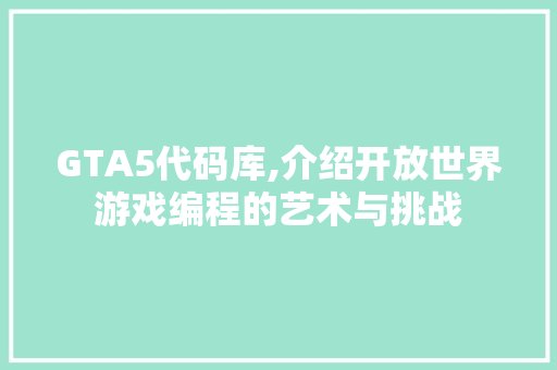 GTA5代码库,介绍开放世界游戏编程的艺术与挑战 GTA5代码库,介绍开放世界游戏编程的艺术与挑战 百度SEO