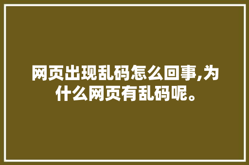 网页出现乱码怎么回事,为什么网页有乱码呢。
