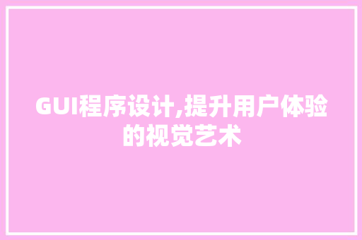 GUI程序设计,提升用户体验的视觉艺术