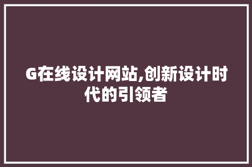 G在线设计网站,创新设计时代的引领者