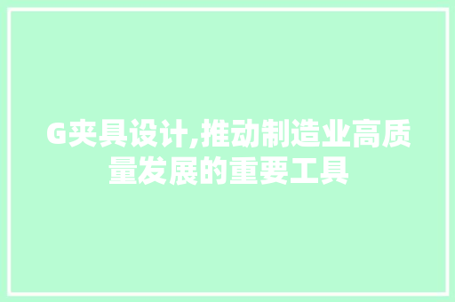 G夹具设计,推动制造业高质量发展的重要工具 G夹具设计,推动制造业高质量发展的重要工具 网站建设公司