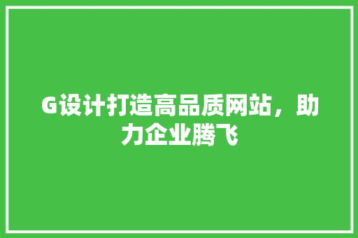 G设计打造高品质网站，助力企业腾飞