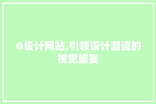 G设计网站,引领设计潮流的视觉盛宴