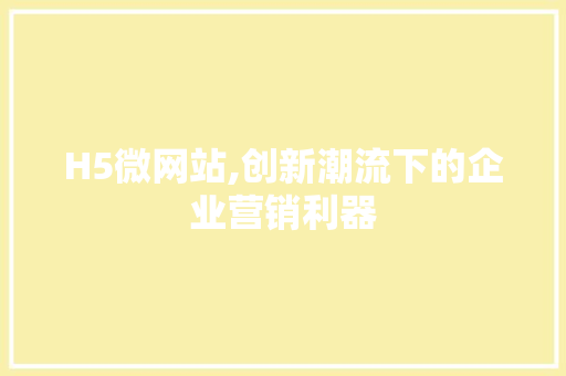 H5微网站,创新潮流下的企业营销利器