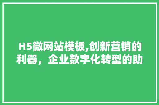 H5微网站模板,创新营销的利器，企业数字化转型的助推器