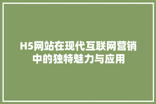 H5网站在现代互联网营销中的独特魅力与应用 H5网站在现代互联网营销中的独特魅力与应用 搜狗SEO
