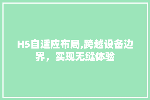 H5自适应布局,跨越设备边界，实现无缝体验