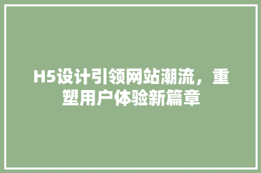 H5设计引领网站潮流，重塑用户体验新篇章