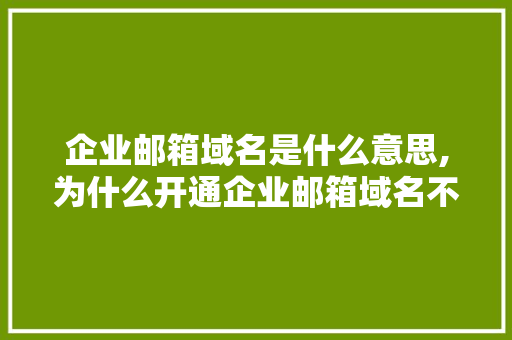 企业邮箱域名是什么意思,为什么开通企业邮箱域名不能用。 企业邮箱域名是什么意思,为什么开通企业邮箱域名不能用。 必应SEO