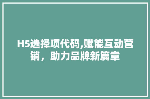 H5选择项代码,赋能互动营销，助力品牌新篇章