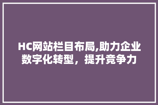 HC网站栏目布局,助力企业数字化转型，提升竞争力