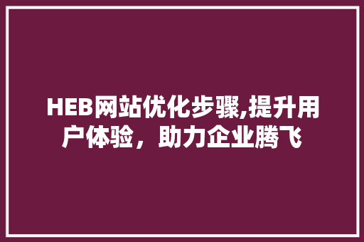HEB网站优化步骤,提升用户体验，助力企业腾飞