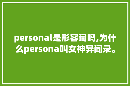 personal是形容词吗,为什么persona叫女神异闻录。 personal是形容词吗,为什么persona叫女神异闻录。 网站建设公司