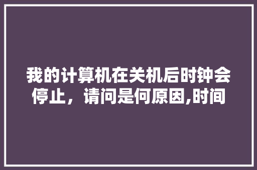 我的计算机在关机后时钟会停止，请问是何原因,时间机器为什么不运作了。