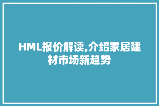HML报价解读,介绍家居建材市场新趋势 HML报价解读,介绍家居建材市场新趋势 神马SEO