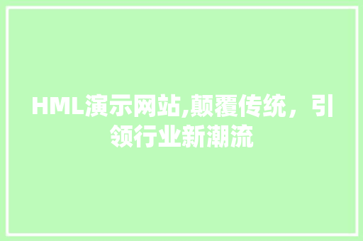 HML演示网站,颠覆传统，引领行业新潮流