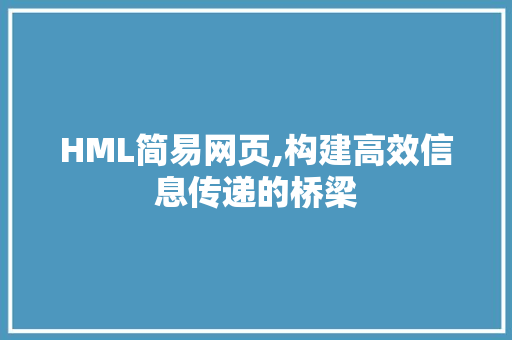 HML简易网页,构建高效信息传递的桥梁 HML简易网页,构建高效信息传递的桥梁 神马SEO