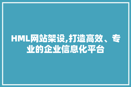 HML网站架设,打造高效、专业的企业信息化平台