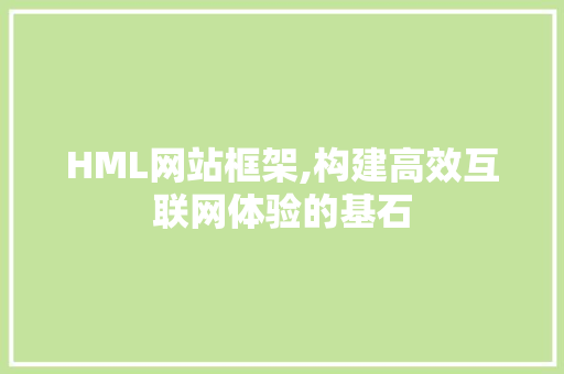 HML网站框架,构建高效互联网体验的基石 HML网站框架,构建高效互联网体验的基石 必应SEO