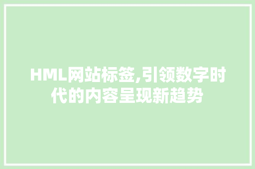 HML网站标签,引领数字时代的内容呈现新趋势