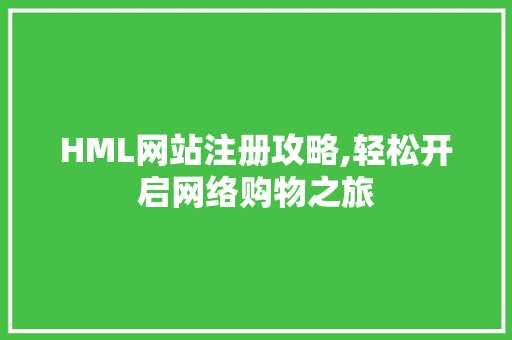 HML网站注册攻略,轻松开启网络购物之旅