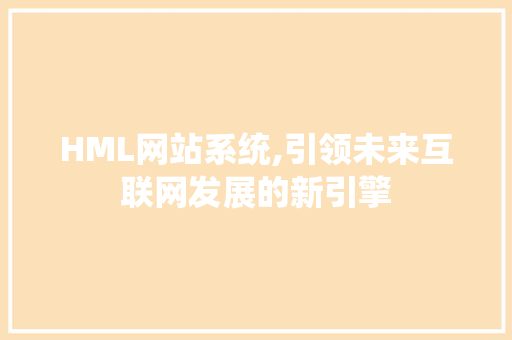 HML网站系统,引领未来互联网发展的新引擎 HML网站系统,引领未来互联网发展的新引擎 搜狗SEO