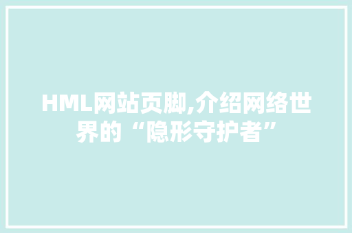 HML网站页脚,介绍网络世界的“隐形守护者”