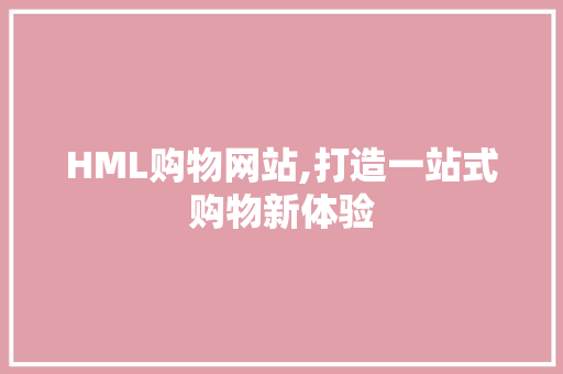 HML购物网站,打造一站式购物新体验