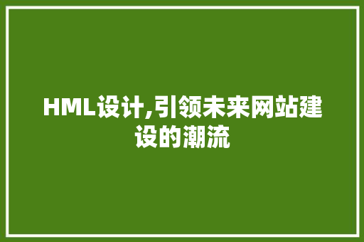 HML设计,引领未来网站建设的潮流 HML设计,引领未来网站建设的潮流 网站建设公司