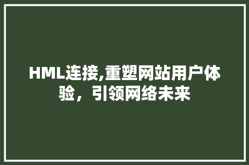 HML连接,重塑网站用户体验，引领网络未来
