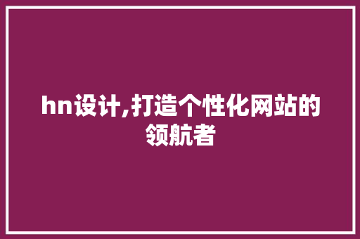 hn设计,打造个性化网站的领航者 hn设计,打造个性化网站的领航者 必应SEO