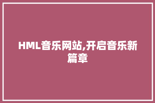 HML音乐网站,开启音乐新篇章 HML音乐网站,开启音乐新篇章 神马SEO