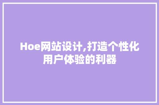 Hoe网站设计,打造个性化用户体验的利器