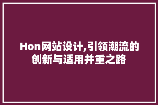 Hon网站设计,引领潮流的创新与适用并重之路