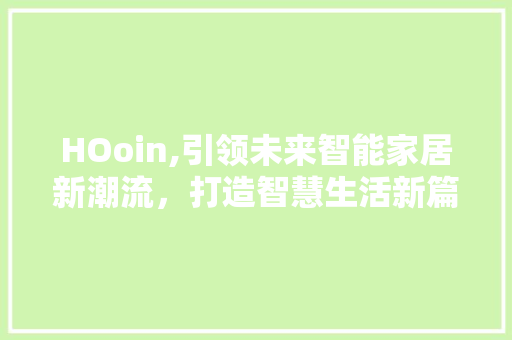HOoin,引领未来智能家居新潮流，打造智慧生活新篇章 HOoin,引领未来智能家居新潮流，打造智慧生活新篇章 网站建设公司