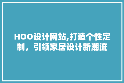 HOO设计网站,打造个性定制，引领家居设计新潮流